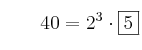 qquad 40 = 2^3 cdot fbox{5}