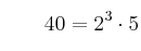 qquad 40 = 2^3 cdot 5